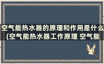 空气能热水器的原理和作用是什么(空气能热水器工作原理 空气能热水器缺点)